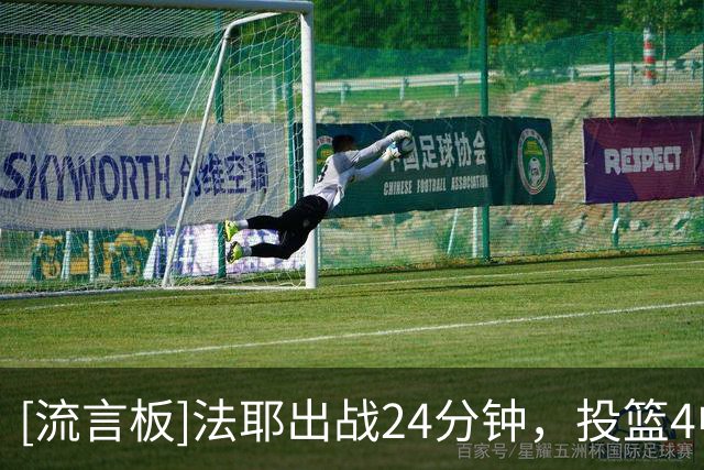 [流言板]法耶出战24分钟，投篮4中2得到11分3篮板2助攻4失误